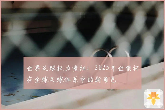 世界足球权力重组：2025年世俱杯在全球足球体系中的新角色