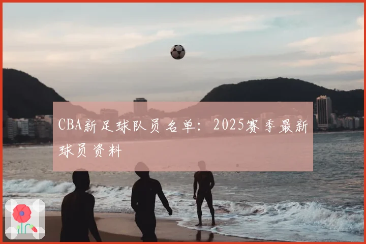 CBA新足球队员名单：2025赛季最新球员资料