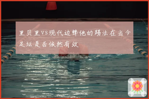 里贝里vs现代边锋他的踢法在当今足坛是否依然有效