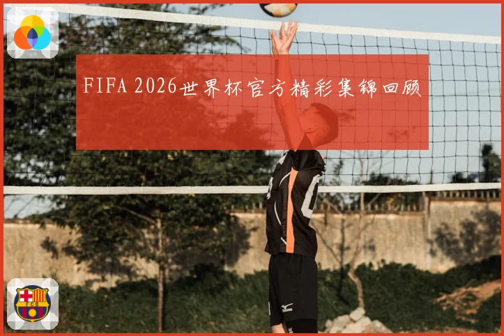 FIFA 2026世界杯官方精彩集锦回顾