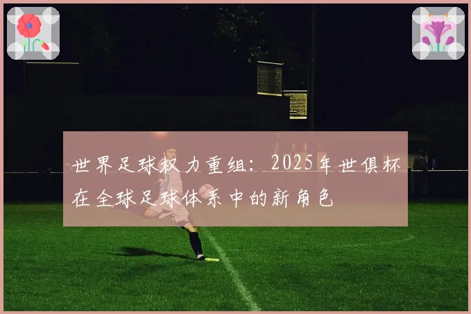 世界足球权力重组：2025年世俱杯在全球足球体系中的新角色