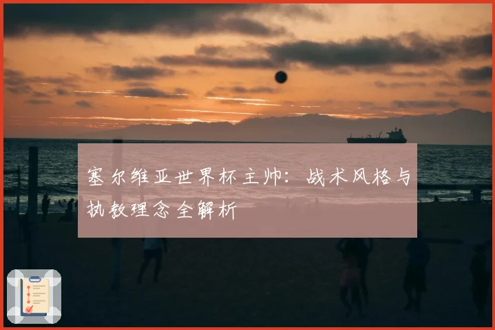 塞尔维亚世界杯主帅：战术风格与执教理念全解析