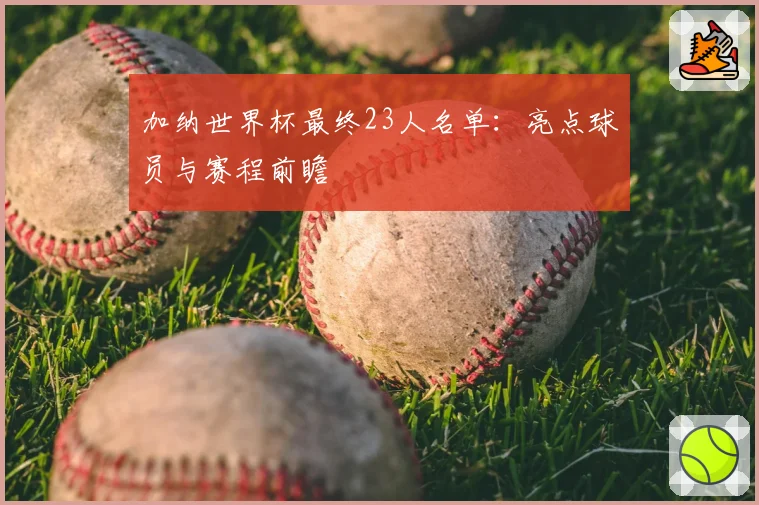 加纳世界杯最终23人名单：亮点球员与赛程前瞻