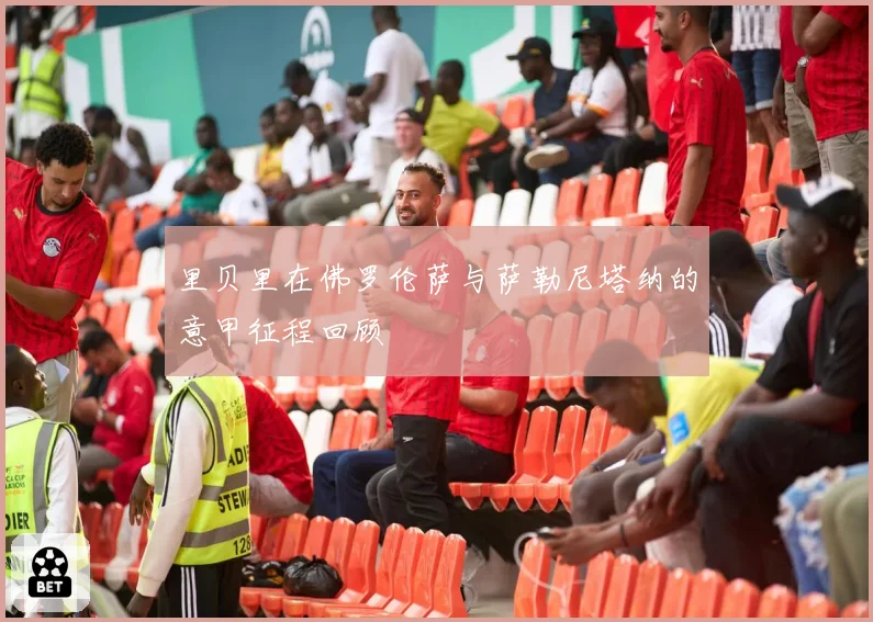 里贝里在佛罗伦萨与萨勒尼塔纳的意甲征程回顾